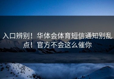 入口辨别！华体会体育短信通知别乱点！官方不会这么催你