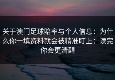 关于澳门足球賠率与个人信息：为什么你一填资料就会被精准盯上：读完你会更清醒