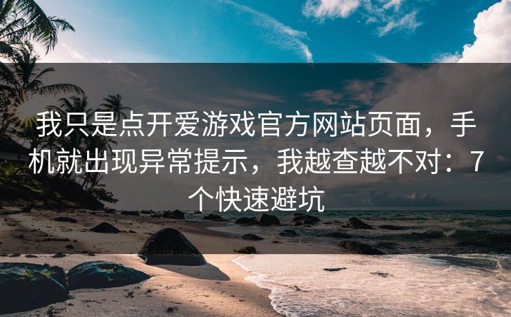 我只是点开爱游戏官方网站页面，手机就出现异常提示，我越查越不对：7个快速避坑