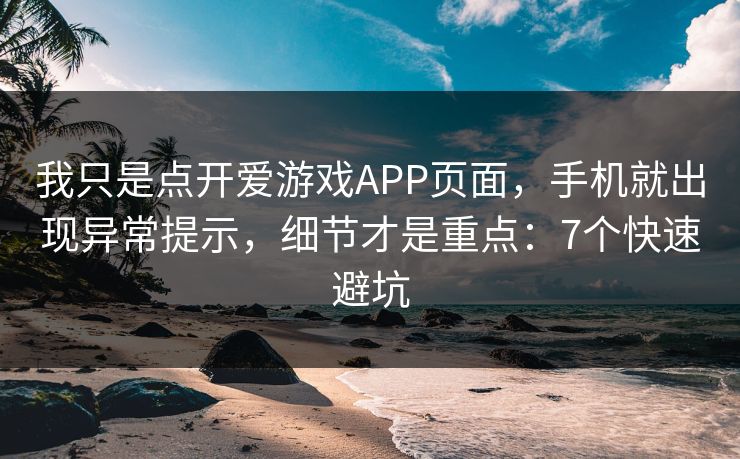 我只是点开爱游戏APP页面，手机就出现异常提示，细节才是重点：7个快速避坑