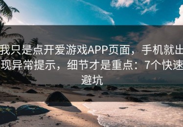 我只是点开爱游戏APP页面，手机就出现异常提示，细节才是重点：7个快速避坑
