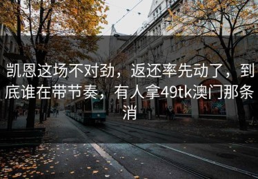 凯恩这场不对劲，返还率先动了，到底谁在带节奏，有人拿49tk澳门那条消