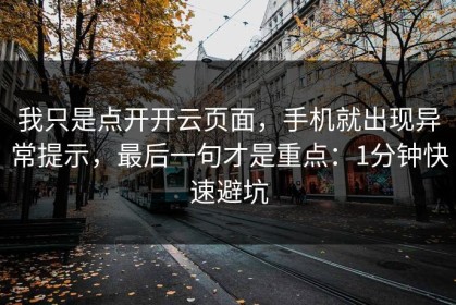 我只是点开开云页面，手机就出现异常提示，最后一句才是重点：1分钟快速避坑
