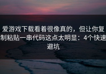 爱游戏下载看着很像真的，但让你复制粘贴一串代码这点太明显：4个快速避坑
