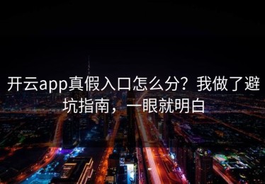 开云app真假入口怎么分？我做了避坑指南，一眼就明白