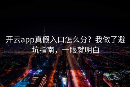开云app真假入口怎么分？我做了避坑指南，一眼就明白