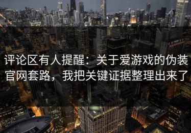 评论区有人提醒：关于爱游戏的伪装官网套路，我把关键证据整理出来了