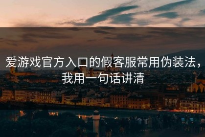 爱游戏官方入口的假客服常用伪装法，我用一句话讲清