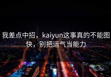 我差点中招，kaiyun这事真的不能图快，别把运气当能力