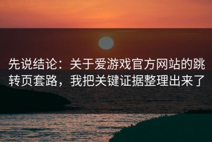 先说结论：关于爱游戏官方网站的跳转页套路，我把关键证据整理出来了
