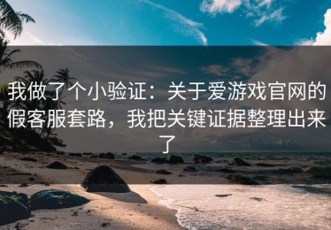 我做了个小验证：关于爱游戏官网的假客服套路，我把关键证据整理出来了