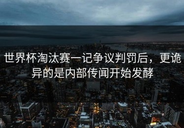 世界杯淘汰赛一记争议判罚后，更诡异的是内部传闻开始发酵