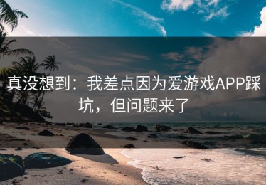真没想到：我差点因为爱游戏APP踩坑，但问题来了