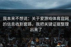 我本来不想说：关于爱游戏体育官网的信息收割套路，我把关键证据整理出来了