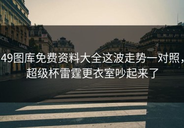 49图库免费资料大全这波走势一对照，超级杯雷霆更衣室吵起来了