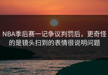 NBA季后赛一记争议判罚后，更奇怪的是镜头扫到的表情很说明问题