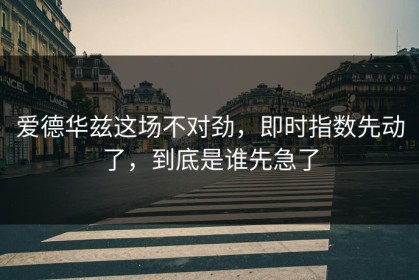 爱德华兹这场不对劲，即时指数先动了，到底是谁先急了