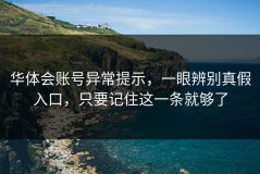 华体会账号异常提示，一眼辨别真假入口，只要记住这一条就够了