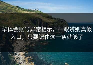 华体会账号异常提示，一眼辨别真假入口，只要记住这一条就够了