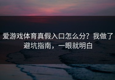 爱游戏体育真假入口怎么分？我做了避坑指南，一眼就明白