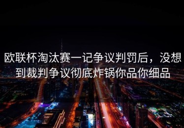 欧联杯淘汰赛一记争议判罚后，没想到裁判争议彻底炸锅你品你细品