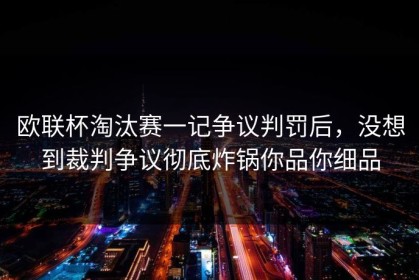 欧联杯淘汰赛一记争议判罚后，没想到裁判争议彻底炸锅你品你细品