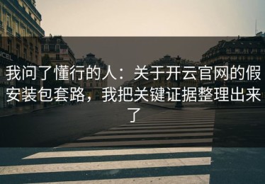 我问了懂行的人：关于开云官网的假安装包套路，我把关键证据整理出来了