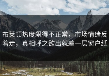 布莱顿热度飙得不正常，市场情绪反着走，真相呼之欲出就差一层窗户纸