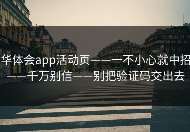 华体会app活动页——一不小心就中招——千万别信——别把验证码交出去