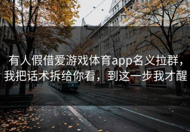 有人假借爱游戏体育app名义拉群，我把话术拆给你看，到这一步我才醒