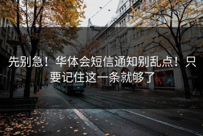 先别急！华体会短信通知别乱点！只要记住这一条就够了