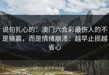 说句扎心的：澳门六合彩最伤人的不是输赢，而是情绪崩溃：越早止损越省心