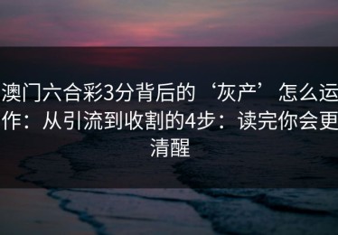 澳门六合彩3分背后的‘灰产’怎么运作：从引流到收割的4步：读完你会更清醒