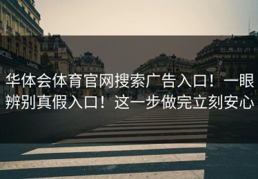 华体会体育官网搜索广告入口！一眼辨别真假入口！这一步做完立刻安心