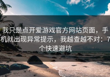 我只是点开爱游戏官方网站页面，手机就出现异常提示，我越查越不对：7个快速避坑