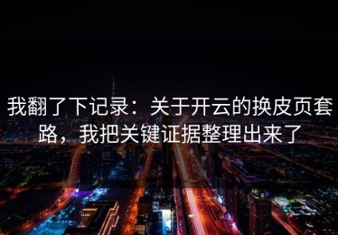 我翻了下记录：关于开云的换皮页套路，我把关键证据整理出来了