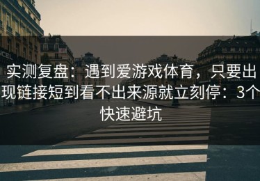 实测复盘：遇到爱游戏体育，只要出现链接短到看不出来源就立刻停：3个快速避坑