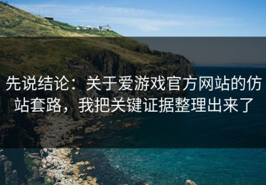 先说结论：关于爱游戏官方网站的仿站套路，我把关键证据整理出来了