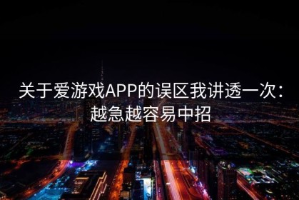 关于爱游戏APP的误区我讲透一次：越急越容易中招