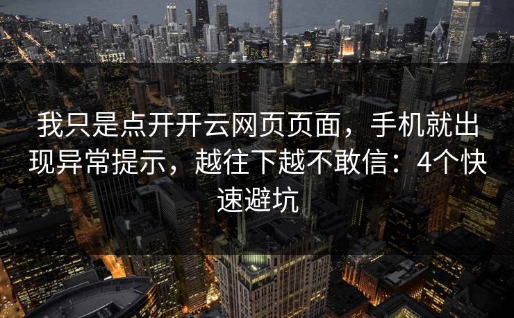 我只是点开开云网页页面，手机就出现异常提示，越往下越不敢信：4个快速避坑