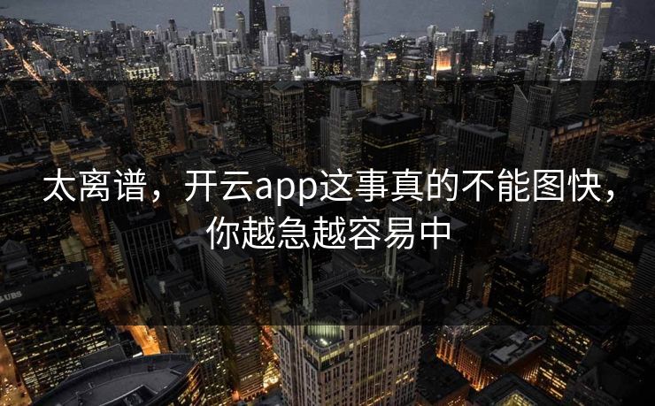 太离谱,开云app这事真的不能图快,你越急越容易中 太离谱,开云app这事真的不能图快,你越急越容易中