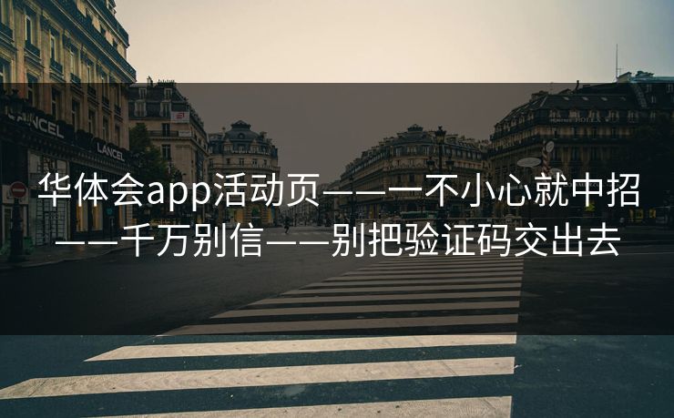 华体会app活动页——一不小心就中招——千万别信——别把验证码交出去