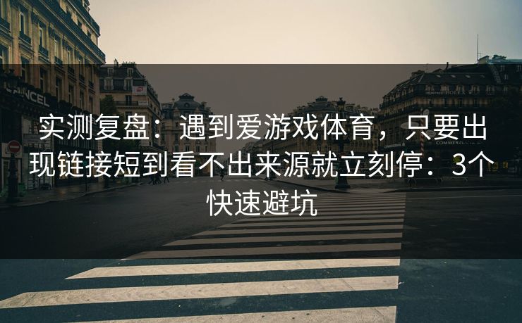 实测复盘：遇到爱游戏体育，只要出现链接短到看不出来源就立刻停：3个快速避坑
