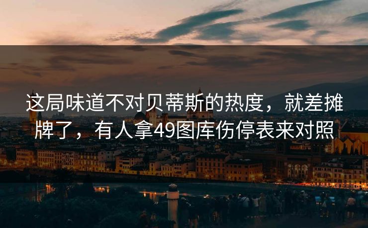 这局味道不对贝蒂斯的热度，就差摊牌了，有人拿49图库伤停表来对照