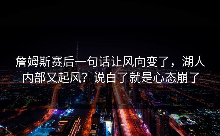詹姆斯赛后一句话让风向变了，湖人内部又起风？说白了就是心态崩了