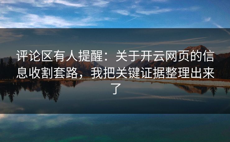 评论区有人提醒：关于开云网页的信息收割套路，我把关键证据整理出来了