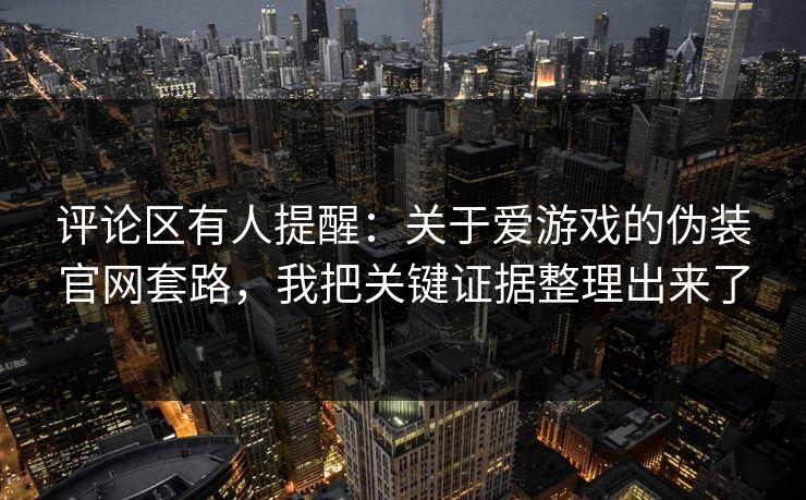 评论区有人提醒：关于爱游戏的伪装官网套路，我把关键证据整理出来了