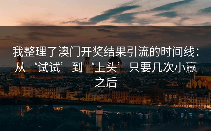 我整理了澳门开奖结果引流的时间线：从‘试试’到‘上头’只要几次小赢之后