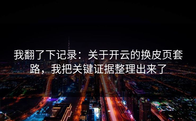 我翻了下记录：关于开云的换皮页套路，我把关键证据整理出来了