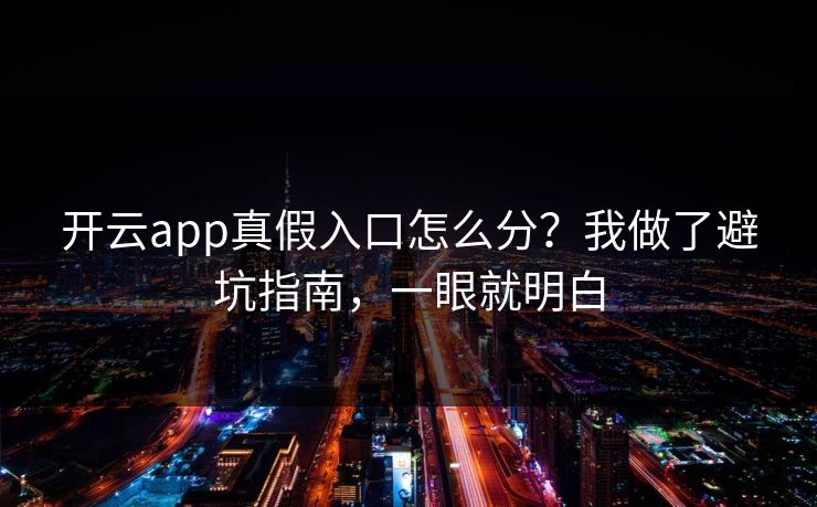 开云app真假入口怎么分？我做了避坑指南，一眼就明白